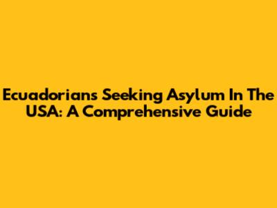 Ecuadorians Seeking Asylum In The USA: A Comprehensive Guide
