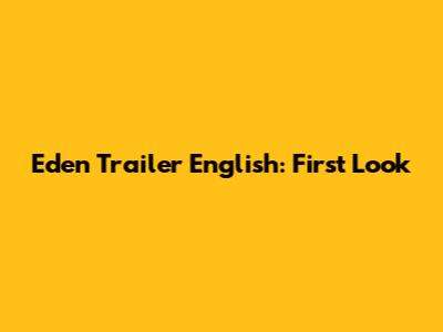 Eden Trailer English: First Look