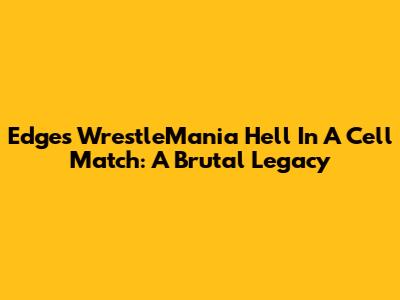 Edge's WrestleMania Hell In A Cell Match: A Brutal Legacy