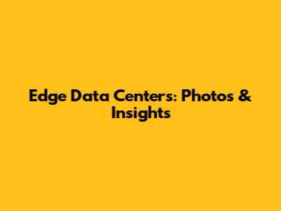 Edge Data Centers: Photos & Insights