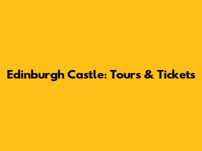 Edinburgh Castle: Tours & Tickets