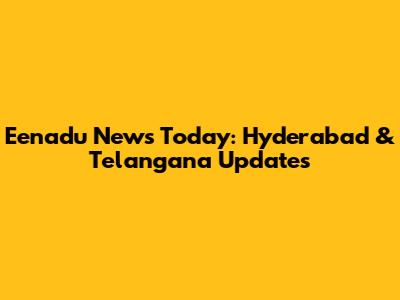 Eenadu News Today: Hyderabad & Telangana Updates