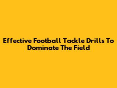 Effective Football Tackle Drills To Dominate The Field