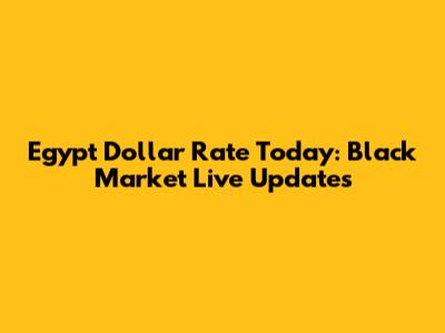 Egypt Dollar Rate Today: Black Market Live Updates