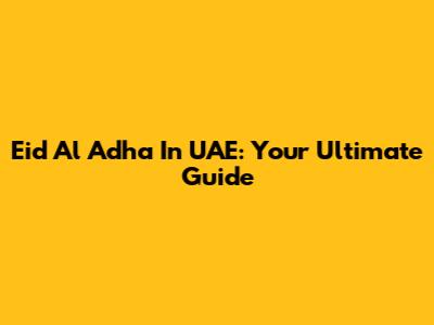 Eid Al Adha In UAE: Your Ultimate Guide