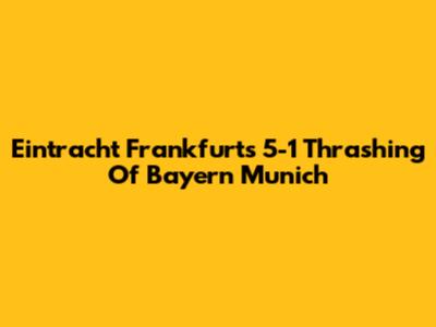 Eintracht Frankfurt's 5-1 Thrashing Of Bayern Munich