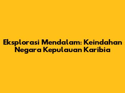 Eksplorasi Mendalam: Keindahan Negara Kepulauan Karibia
