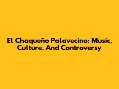 El Chaqueño Palavecino: Music, Culture, And Controversy