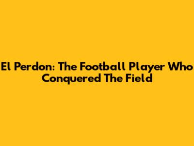 El Perdon: The Football Player Who Conquered The Field