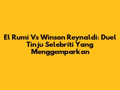 El Rumi Vs Winson Reynaldi: Duel Tinju Selebriti Yang Menggemparkan