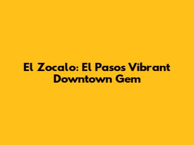 El Zocalo: El Paso's Vibrant Downtown Gem