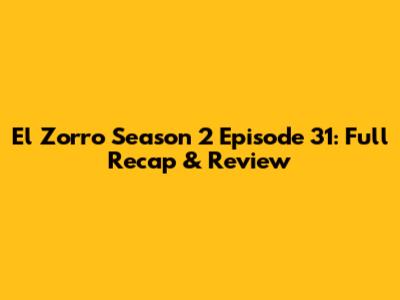 El Zorro Season 2 Episode 31: Full Recap & Review
