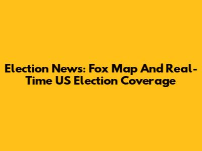 Election News: Fox Map And Real-Time US Election Coverage