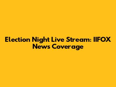 Election Night Live Stream: IIFOX News Coverage