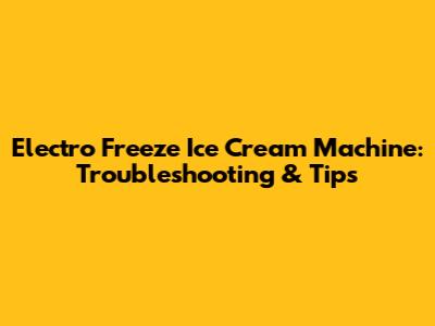 Electro Freeze Ice Cream Machine: Troubleshooting & Tips