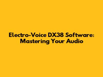 Electro-Voice DX38 Software: Mastering Your Audio