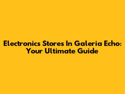 Electronics Stores In Galeria Echo: Your Ultimate Guide