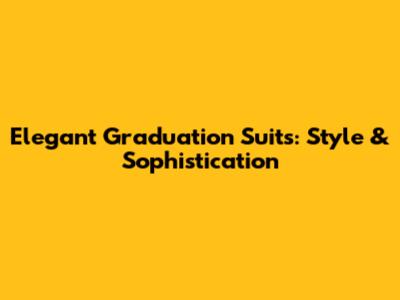 Elegant Graduation Suits: Style & Sophistication