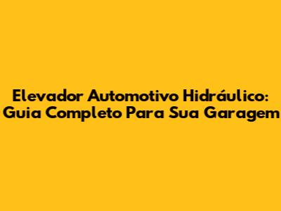 Elevador Automotivo Hidráulico: Guia Completo Para Sua Garagem