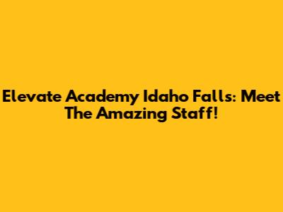 Elevate Academy Idaho Falls: Meet The Amazing Staff!