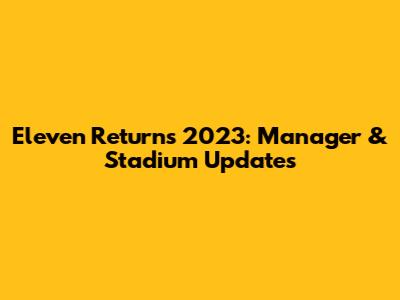 Eleven Returns 2023: Manager & Stadium Updates