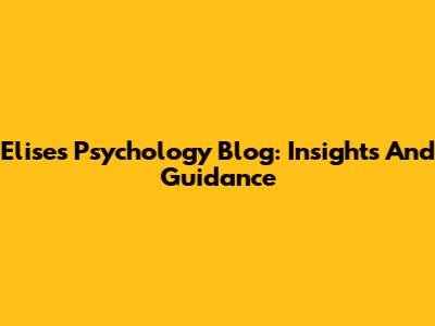 Elise's Psychology Blog: Insights And Guidance