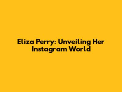 Eliza Perry: Unveiling Her Instagram World