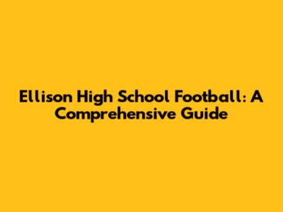 Ellison High School Football: A Comprehensive Guide