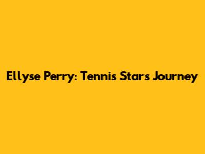 Ellyse Perry: Tennis Star's Journey