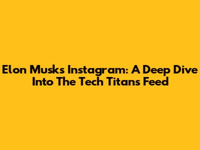 Elon Musk's Instagram: A Deep Dive Into The Tech Titan's Feed