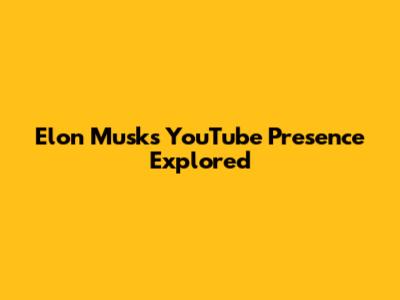 Elon Musk's YouTube Presence Explored