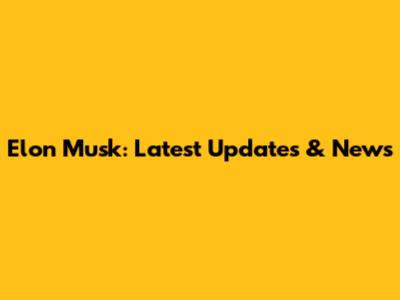 Elon Musk: Latest Updates & News