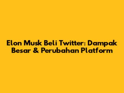 Elon Musk Beli Twitter: Dampak Besar & Perubahan Platform