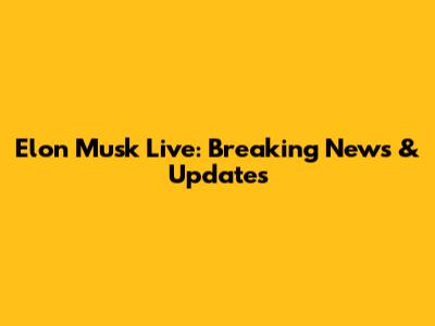 Elon Musk Live: Breaking News & Updates