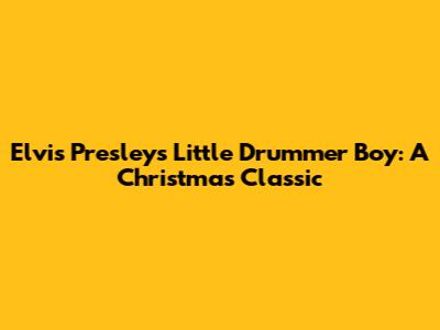 Elvis Presley's Little Drummer Boy: A Christmas Classic