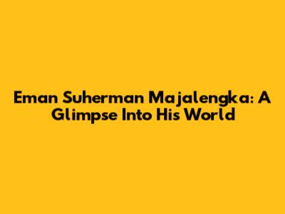 Eman Suherman Majalengka: A Glimpse Into His World
