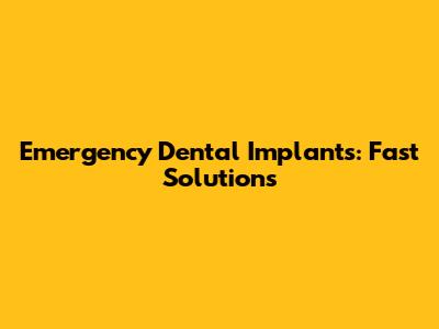 Emergency Dental Implants: Fast Solutions