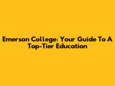 Emerson College: Your Guide To A Top-Tier Education
