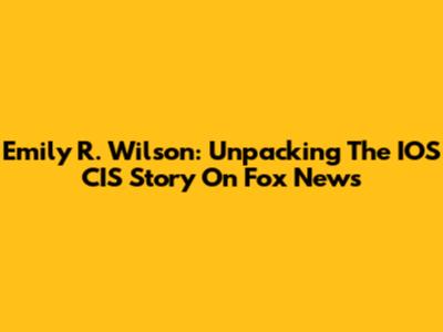 Emily R. Wilson: Unpacking The IOS CIS Story On Fox News
