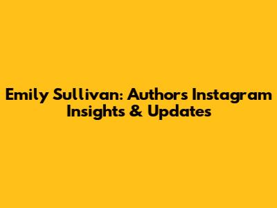 Emily Sullivan: Author's Instagram Insights & Updates