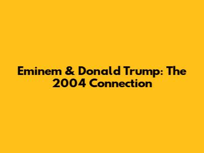 Eminem & Donald Trump: The 2004 Connection