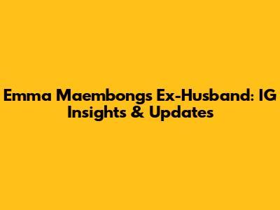 Emma Maembong's Ex-Husband: IG Insights & Updates