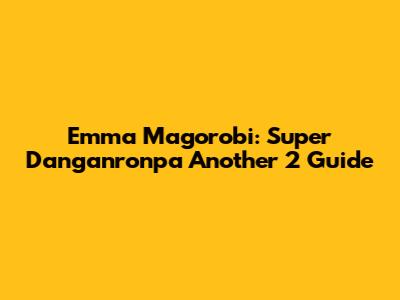 Emma Magorobi: Super Danganronpa Another 2 Guide
