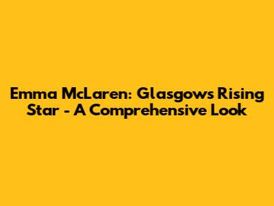 Emma McLaren: Glasgow's Rising Star - A Comprehensive Look