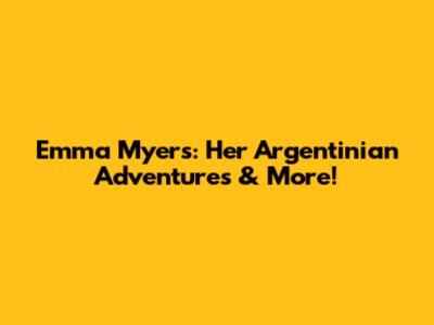 Emma Myers: Her Argentinian Adventures & More!