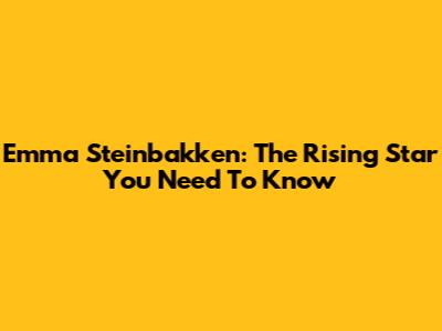 Emma Steinbakken: The Rising Star You Need To Know