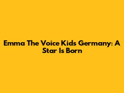 Emma The Voice Kids Germany: A Star Is Born