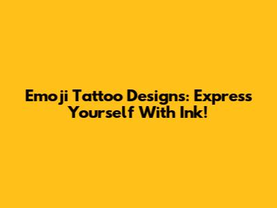 Emoji Tattoo Designs: Express Yourself With Ink!