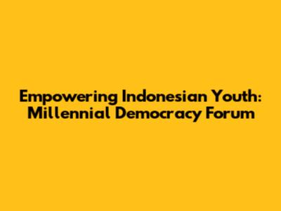 Empowering Indonesian Youth: Millennial Democracy Forum