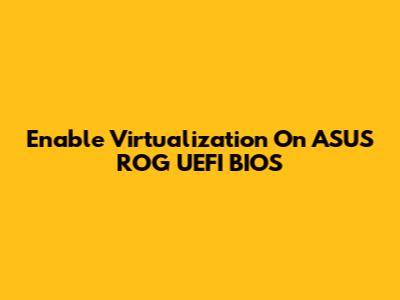 Enable Virtualization On ASUS ROG UEFI BIOS